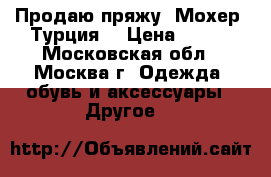 Продаю пряжу. Мохер. Турция. › Цена ­ 150 - Московская обл., Москва г. Одежда, обувь и аксессуары » Другое   